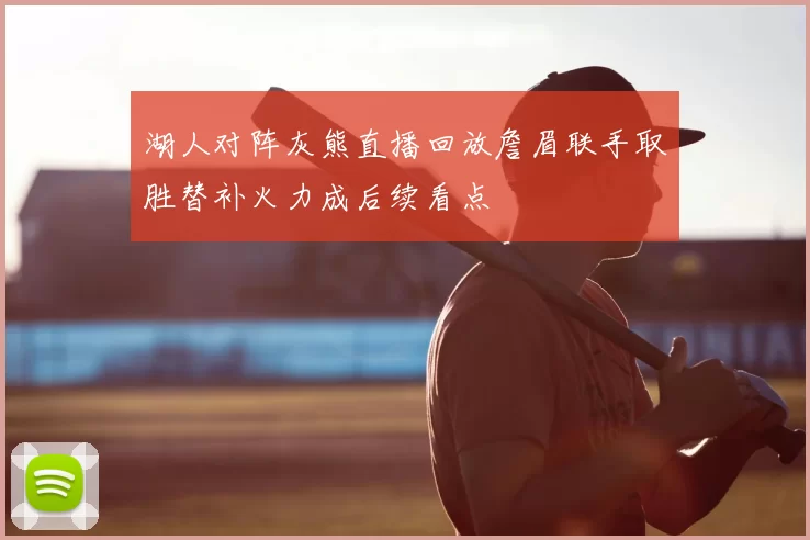 湖人对阵灰熊直播回放詹眉联手取胜替补火力成后续看点