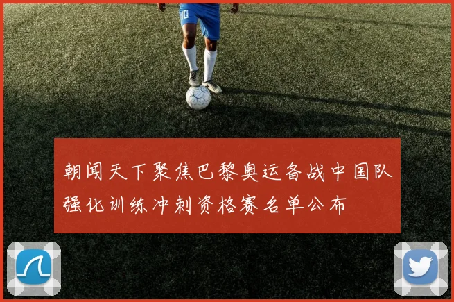 朝闻天下聚焦巴黎奥运备战中国队强化训练冲刺资格赛名单公布