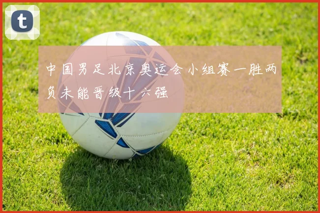 中国男足北京奥运会小组赛一胜两负未能晋级十六强
