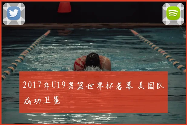 2017年U19男篮世界杯落幕 美国队成功卫冕