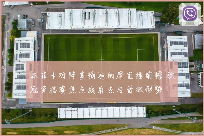 本菲卡对阵基辅迪纳摩直播前瞻 欧冠资格赛焦点战看点与晋级形势