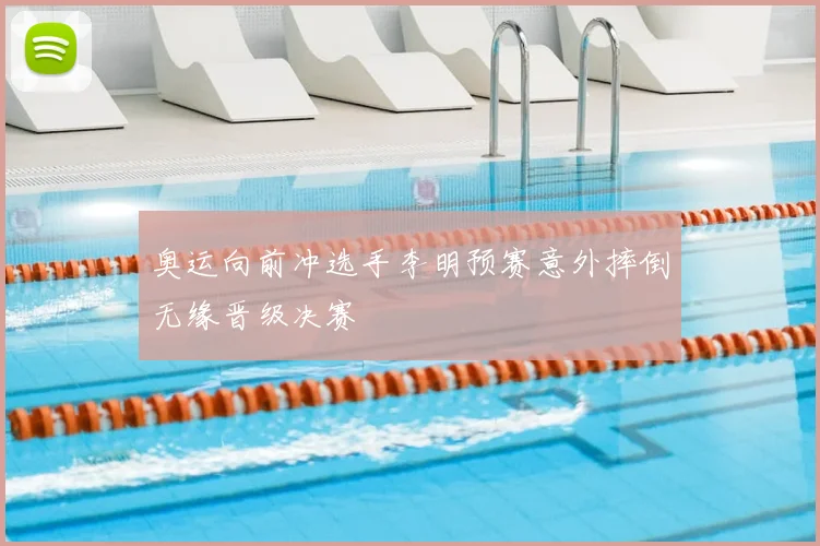 奥运向前冲选手李明预赛意外摔倒无缘晋级决赛
