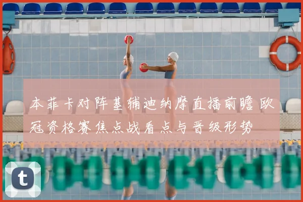 本菲卡对阵基辅迪纳摩直播前瞻 欧冠资格赛焦点战看点与晋级形势