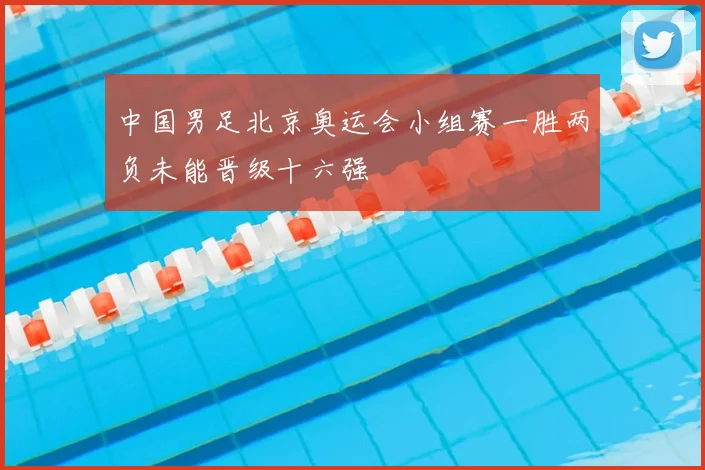 中国男足北京奥运会小组赛一胜两负未能晋级十六强