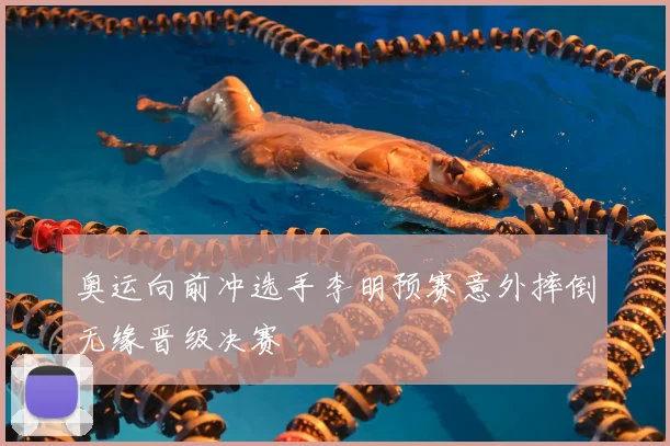 奥运向前冲选手李明预赛意外摔倒无缘晋级决赛