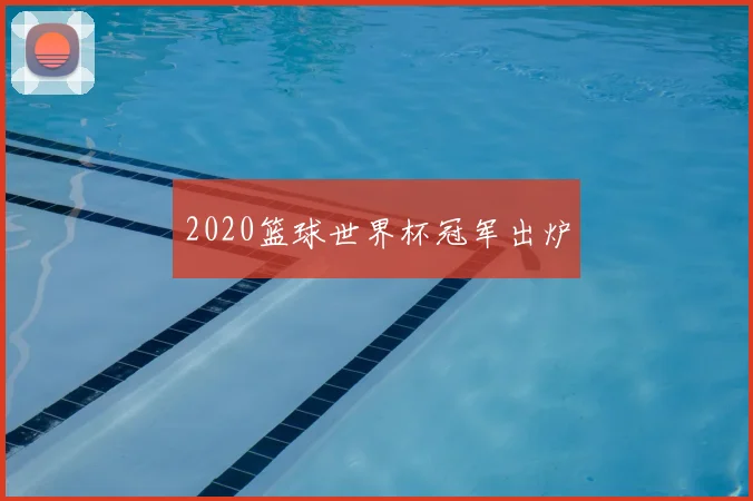 2020篮球世界杯冠军出炉