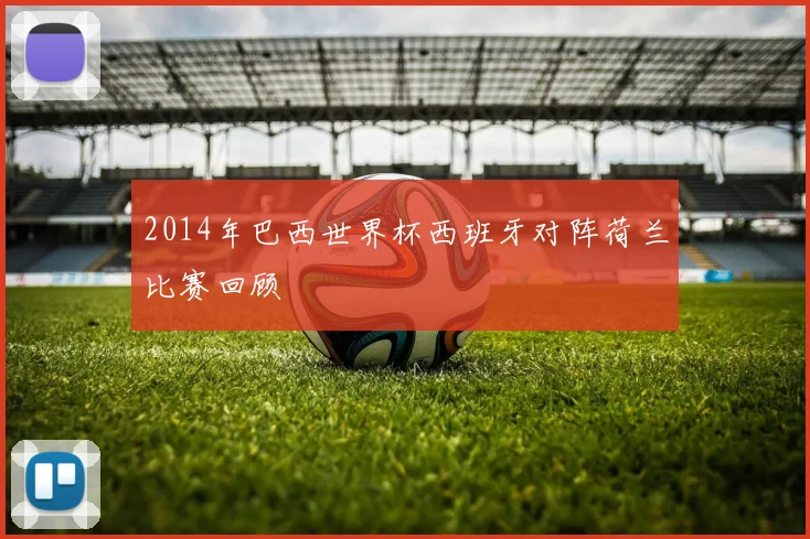 2014年巴西世界杯西班牙对阵荷兰比赛回顾
