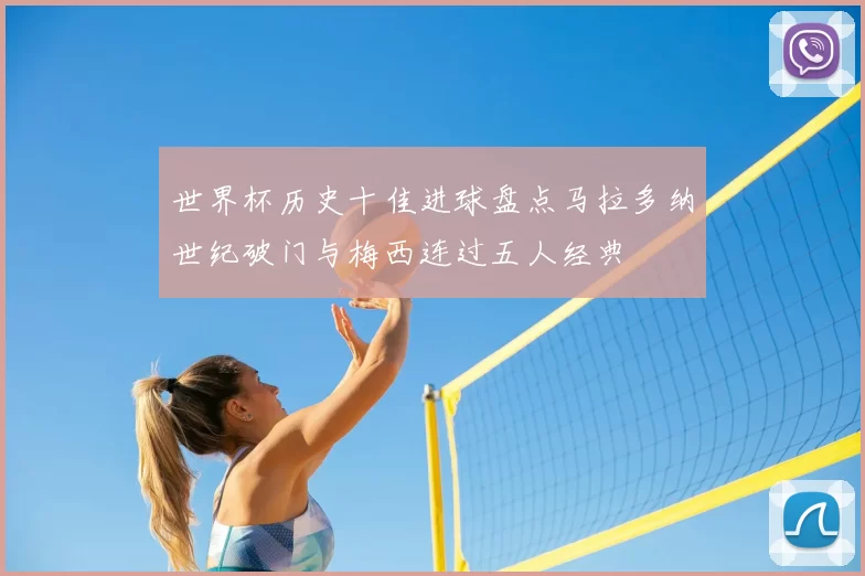 世界杯历史十佳进球盘点马拉多纳世纪破门与梅西连过五人经典