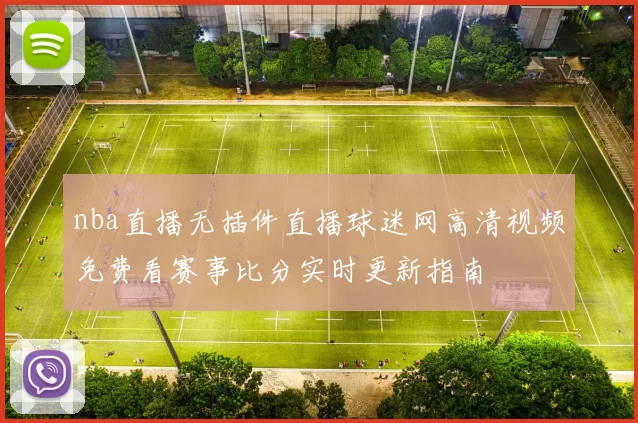nba直播无插件直播球迷网高清视频免费看赛事比分实时更新指南