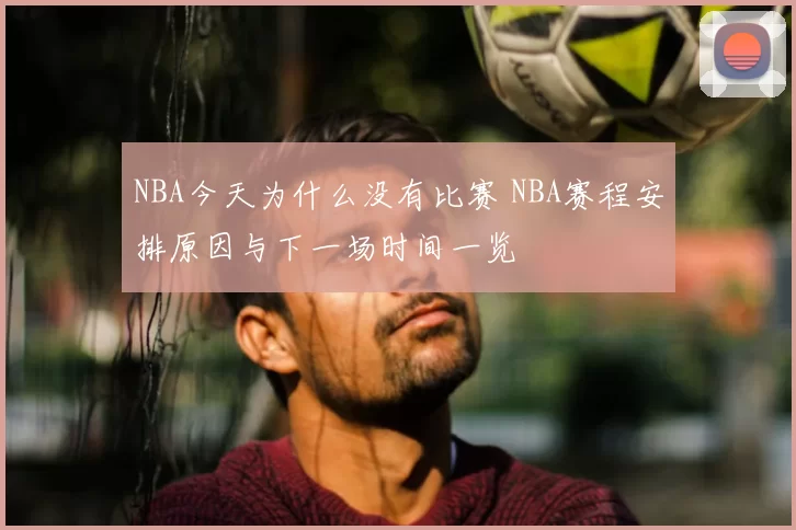 NBA今天为什么没有比赛 NBA赛程安排原因与下一场时间一览