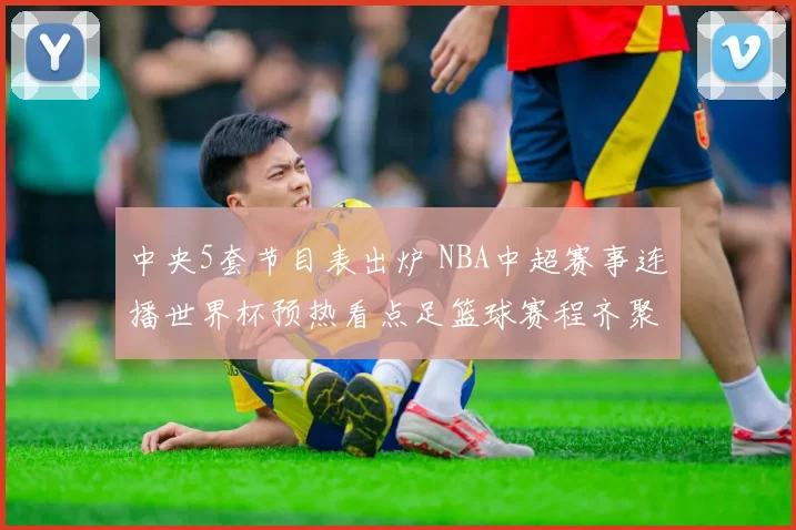 中央5套节目表出炉 NBA中超赛事连播世界杯预热看点足篮球赛程齐聚