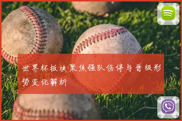 世界杯板块聚焦强队伤停与晋级形势变化解析