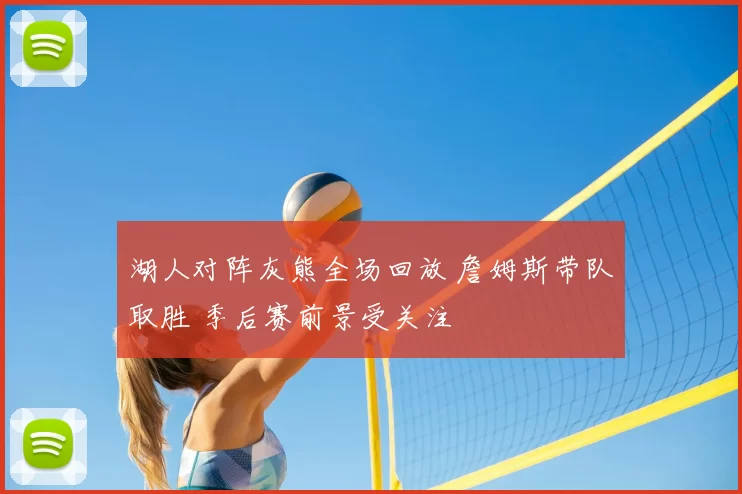 湖人对阵灰熊全场回放 詹姆斯带队取胜 季后赛前景受关注