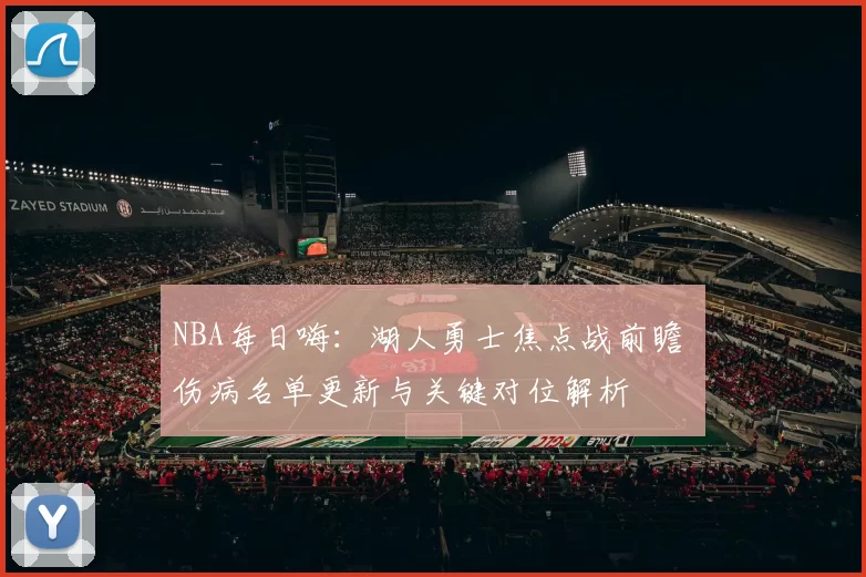 NBA每日嗨：湖人勇士焦点战前瞻 伤病名单更新与关键对位解析