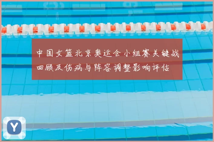 中国女篮北京奥运会小组赛关键战回顾及伤病与阵容调整影响评估