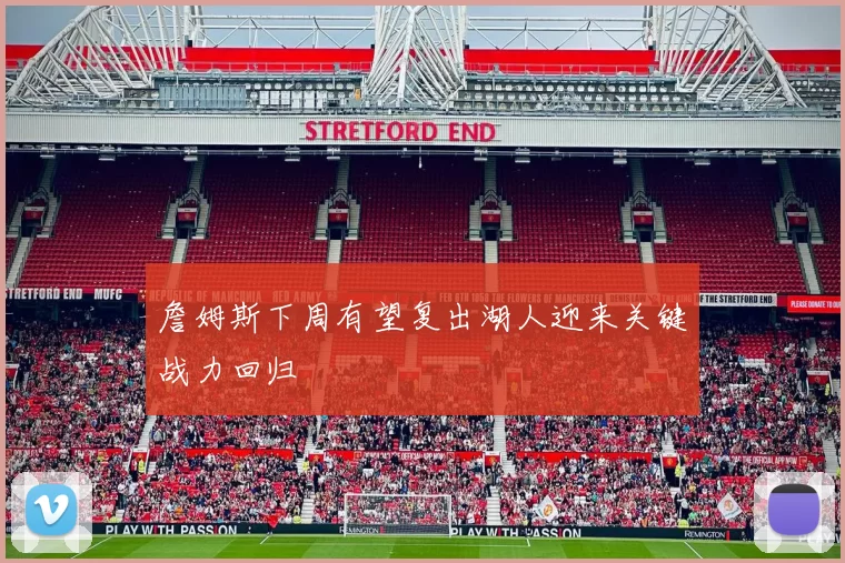 詹姆斯下周有望复出湖人迎来关键战力回归