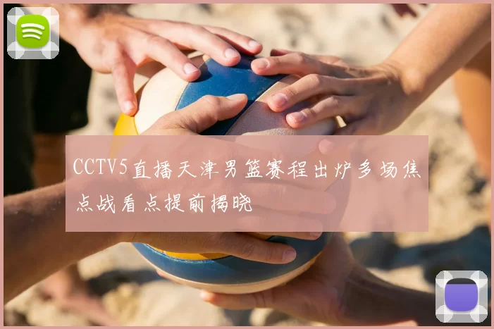 CCTV5直播天津男篮赛程出炉多场焦点战看点提前揭晓