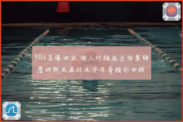 NBA录像回放 湖人对雄鹿全场集锦 詹姆斯浓眉对决字母哥精彩回顾