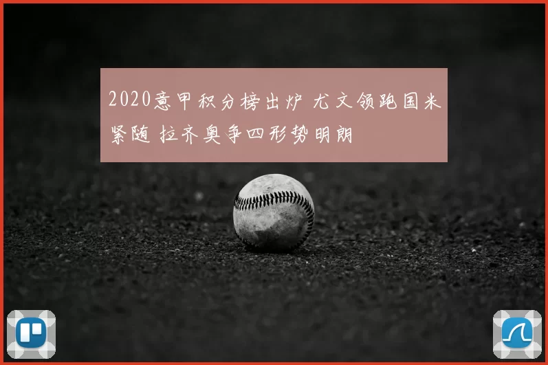 2020意甲积分榜出炉 尤文领跑国米紧随 拉齐奥争四形势明朗