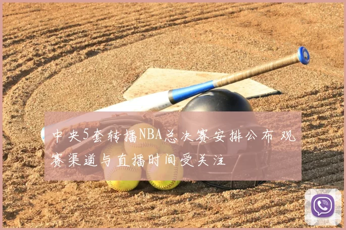 中央5套转播NBA总决赛安排公布 观赛渠道与直播时间受关注