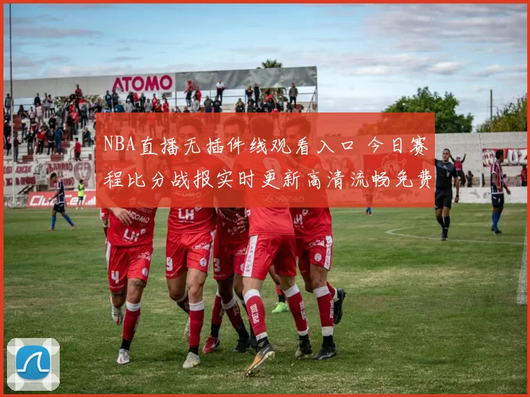 NBA直播无插件线观看入口 今日赛程比分战报实时更新高清流畅免费看