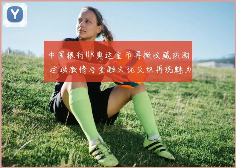 中国银行08奥运金币再掀收藏热潮 运动激情与金融文化交织再现魅力