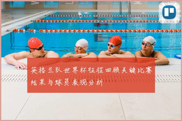 英格兰队世界杯征程回顾关键比赛结果与球员表现分析