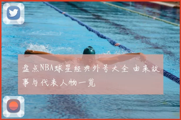 盘点NBA球星经典外号大全 由来故事与代表人物一览