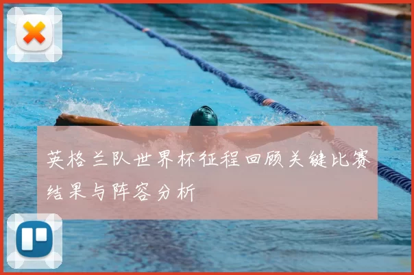 英格兰队世界杯征程回顾关键比赛结果与阵容分析