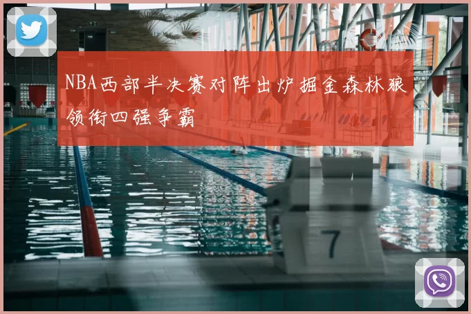 NBA西部半决赛对阵出炉掘金森林狼领衔四强争霸