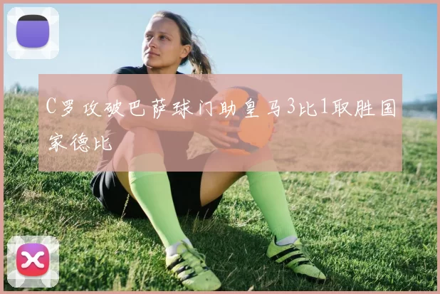 C罗攻破巴萨球门助皇马3比1取胜国家德比