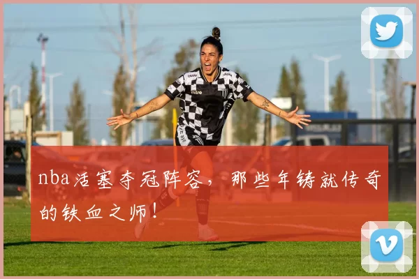 nba活塞夺冠阵容，那些年铸就传奇的铁血之师！