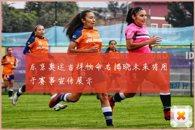 东京奥运吉祥物命名揭晓未来将用于赛事宣传展示