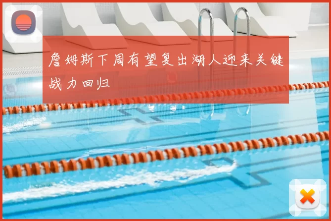 詹姆斯下周有望复出湖人迎来关键战力回归