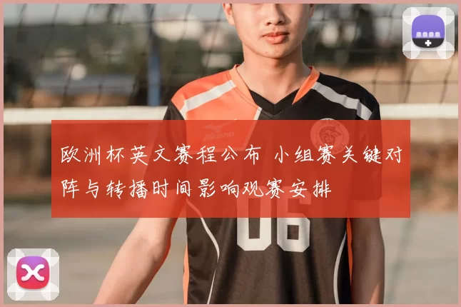 欧洲杯英文赛程公布 小组赛关键对阵与转播时间影响观赛安排