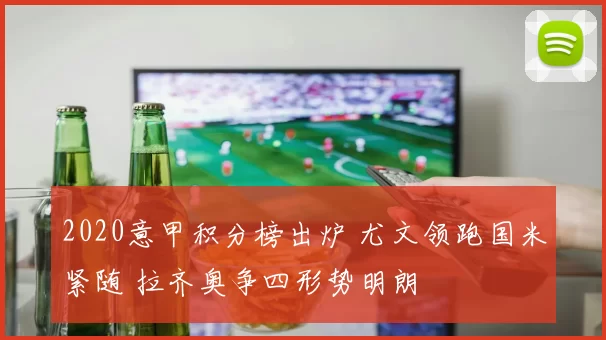 2020意甲积分榜出炉 尤文领跑国米紧随 拉齐奥争四形势明朗
