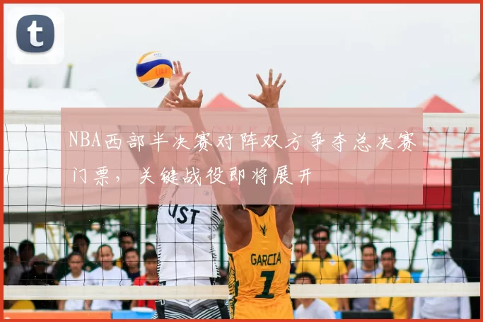NBA西部半决赛对阵双方争夺总决赛门票，关键战役即将展开