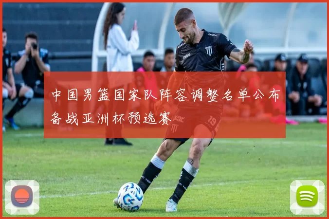 中国男篮国家队阵容调整名单公布备战亚洲杯预选赛